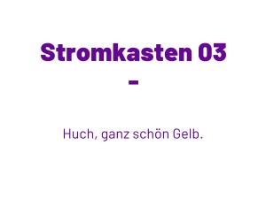 Weißer Text „Stromkasten 03 - Huch, ganz schön Gelb“ auf neutralem Hintergrund